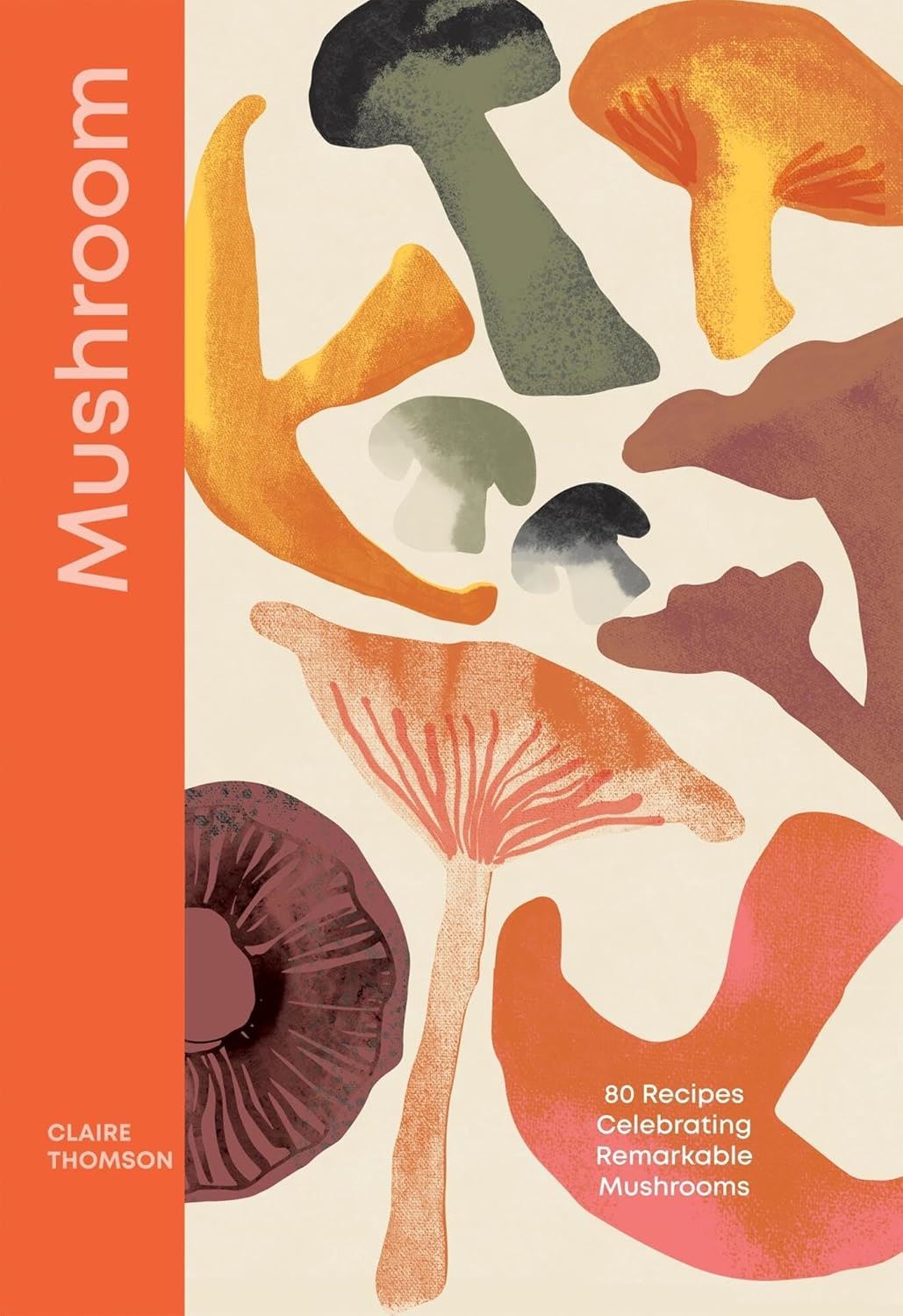 MUSHROOM: 80 RECIPES CELEBRATING REMARKABLE MUSHROOM