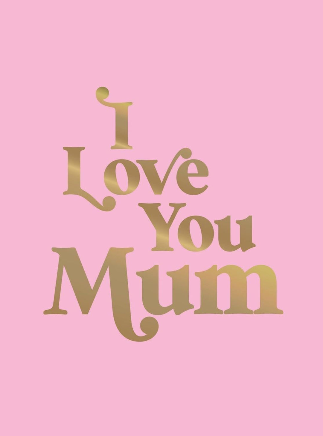 I LOVE YOU MUM