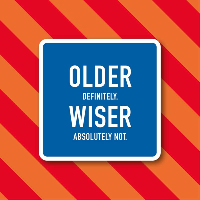 Older Definitely, Wiser Absolutely Not