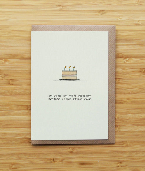 I'm glad it's your birthday because I love eating cake.