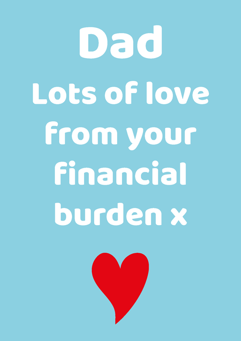 Dad Lots of love from your financial burden