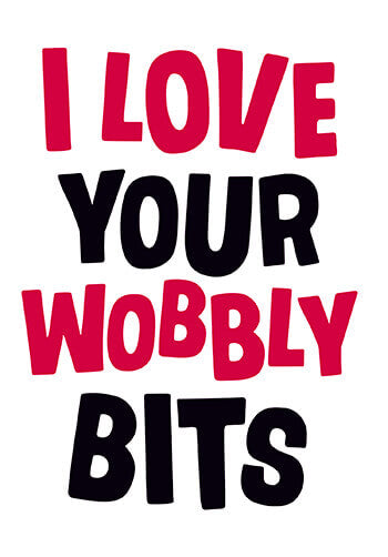 I Love Your Wobbly Bits